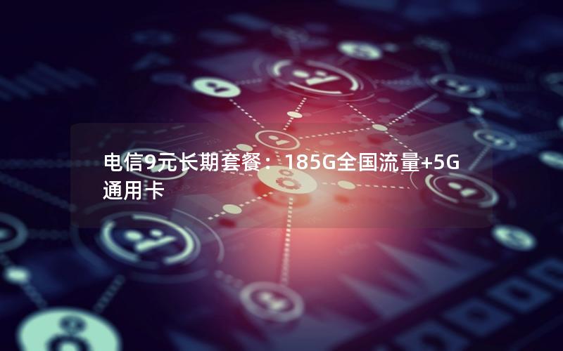 电信9元长期套餐：185G全国流量+5G通用卡