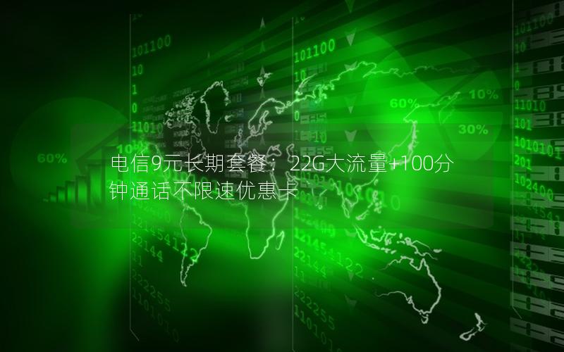 电信9元长期套餐：22G大流量+100分钟通话不限速优惠卡
