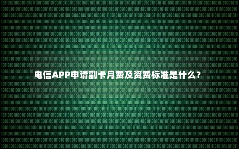 电信APP申请副卡月费及资费标准是什么？