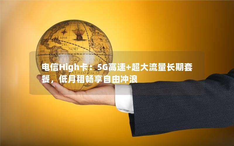电信High卡：5G高速+超大流量长期套餐，低月租畅享自由冲浪