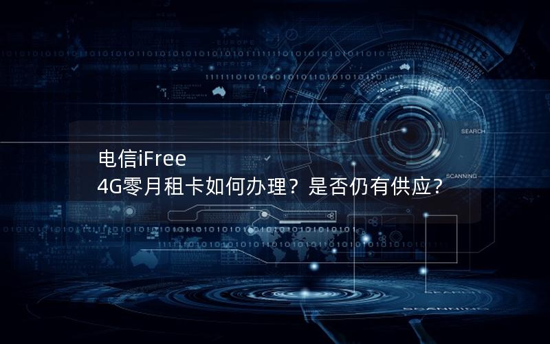 电信iFree 4G零月租卡如何办理？是否仍有供应？