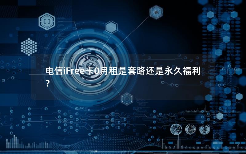 电信iFree卡0月租是套路还是永久福利？