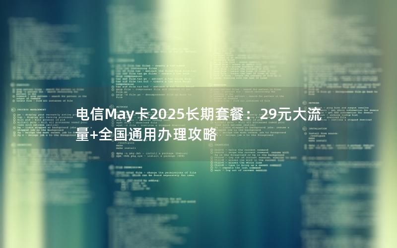 电信May卡2025长期套餐：29元大流量+全国通用办理攻略