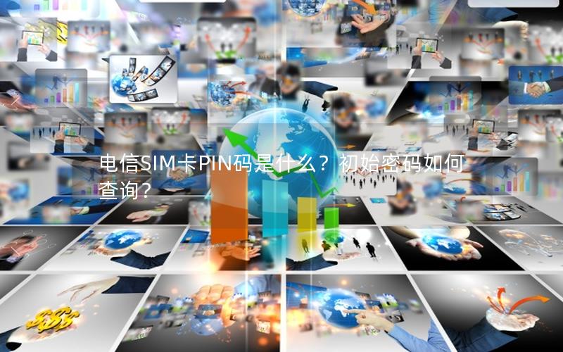 电信SIM卡PIN码是什么？初始密码如何查询？