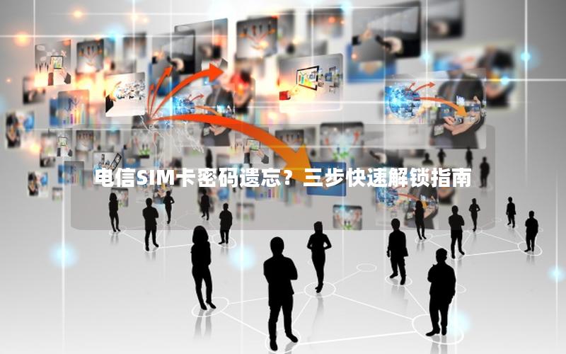 电信SIM卡密码遗忘？三步快速解锁指南