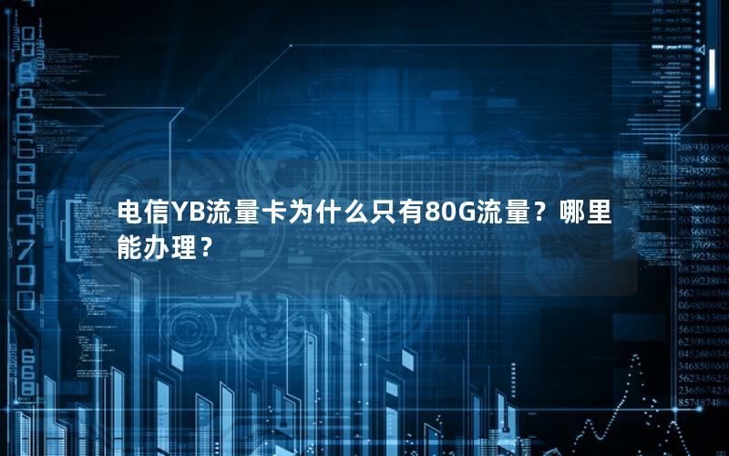 电信YB流量卡为什么只有80G流量？哪里能办理？