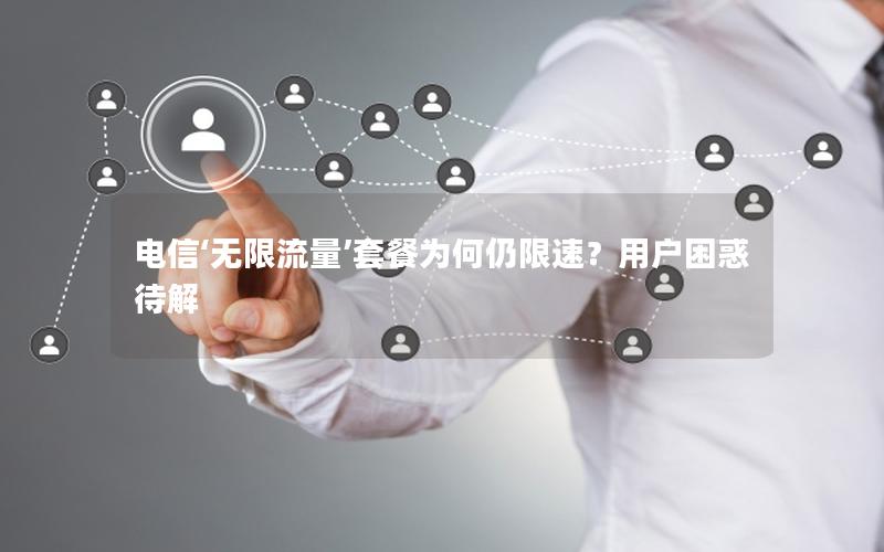 电信‘无限流量’套餐为何仍限速？用户困惑待解