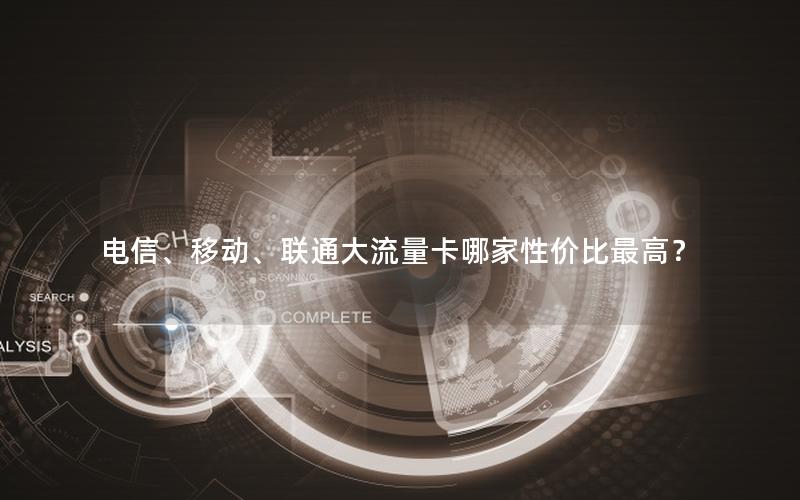 电信、移动、联通大流量卡哪家性价比最高？