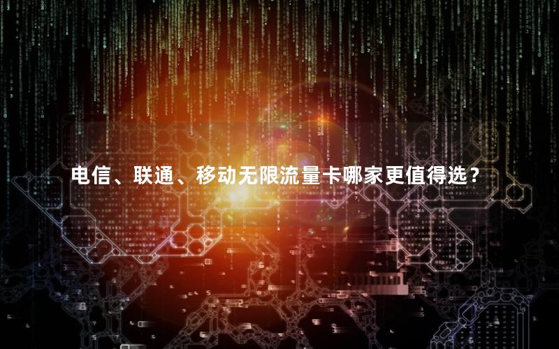电信、联通、移动无限流量卡哪家更值得选？