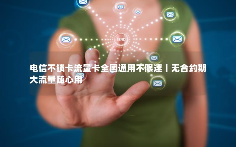 电信不锁卡流量卡全国通用不限速丨无合约期大流量随心用