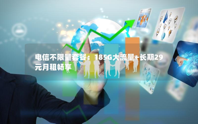 电信不限量套餐：185G大流量+长期29元月租畅享