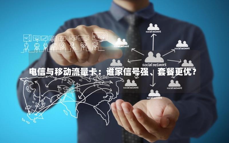 电信与移动流量卡：谁家信号强、套餐更优？