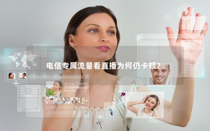 电信专属流量看直播为何仍卡顿？