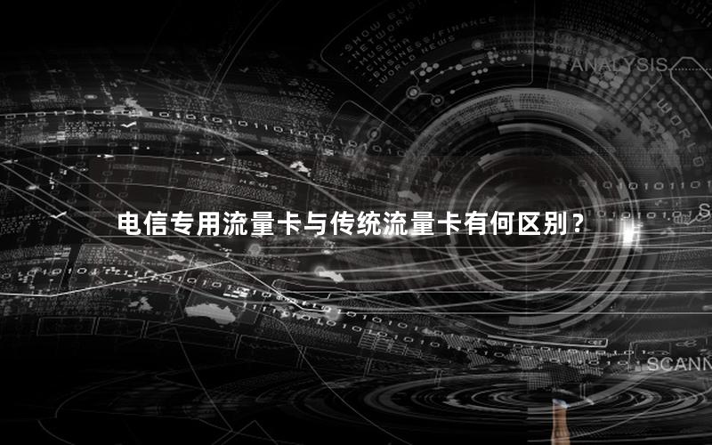 电信专用流量卡与传统流量卡有何区别？