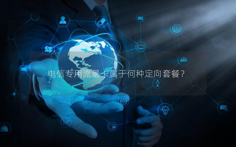 电信专用流量卡属于何种定向套餐？