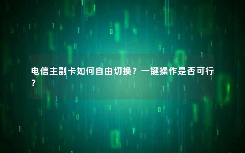 电信主副卡如何自由切换？一键操作是否可行？
