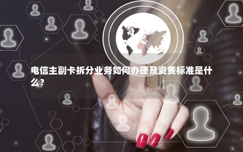 电信主副卡拆分业务如何办理及资费标准是什么？