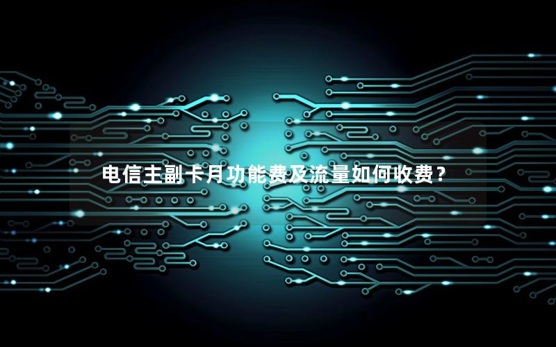 电信主副卡月功能费及流量如何收费？