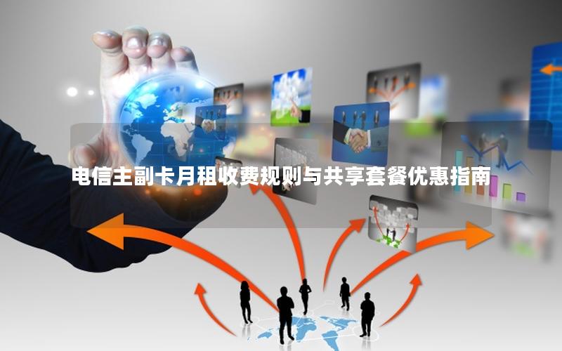 电信主副卡月租收费规则与共享套餐优惠指南