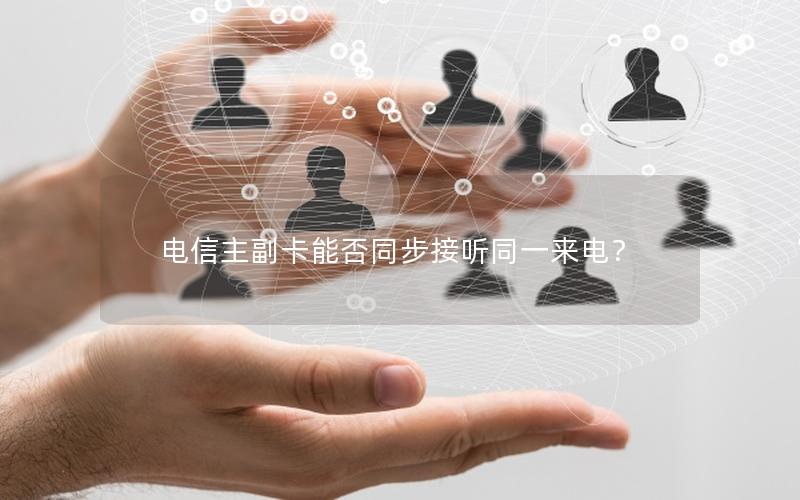电信主副卡能否同步接听同一来电？