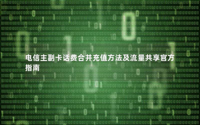 电信主副卡话费合并充值方法及流量共享官方指南