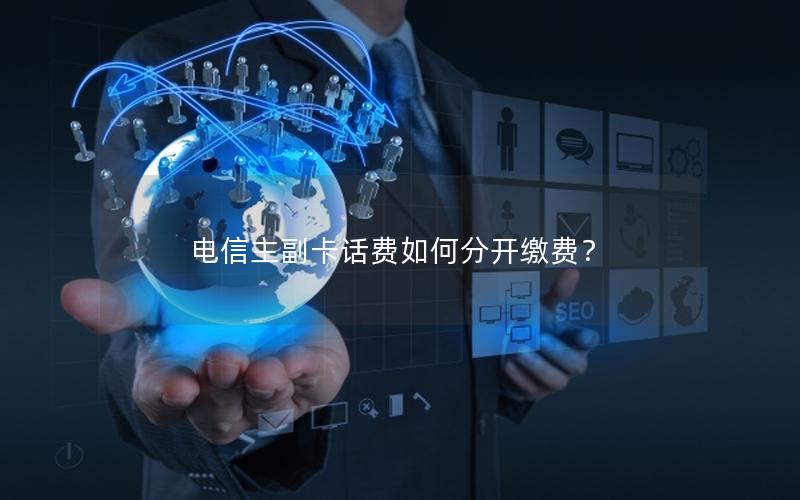 电信主副卡话费如何分开缴费？