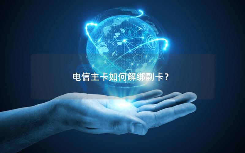 电信主卡如何解绑副卡？