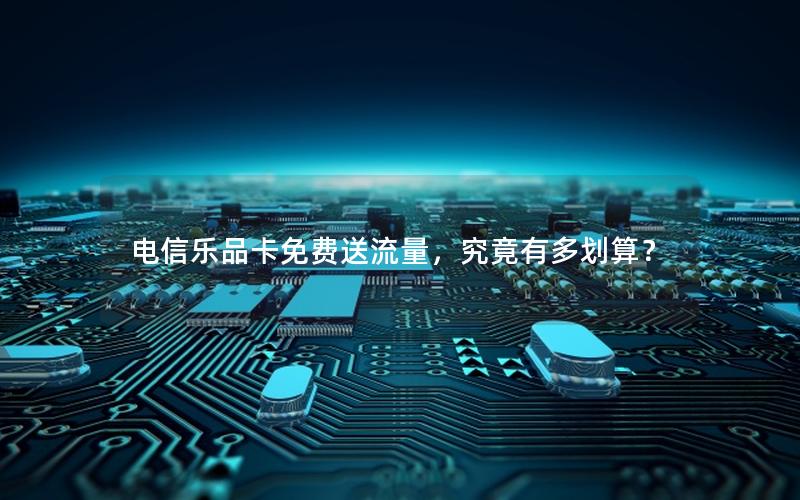电信乐品卡免费送流量，究竟有多划算？