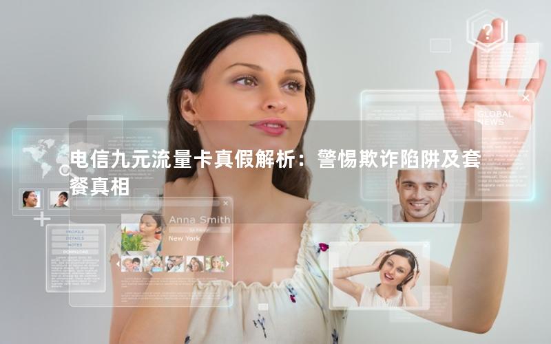 电信九元流量卡真假解析：警惕欺诈陷阱及套餐真相