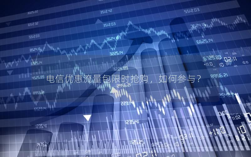电信优惠流量包限时抢购，如何参与？