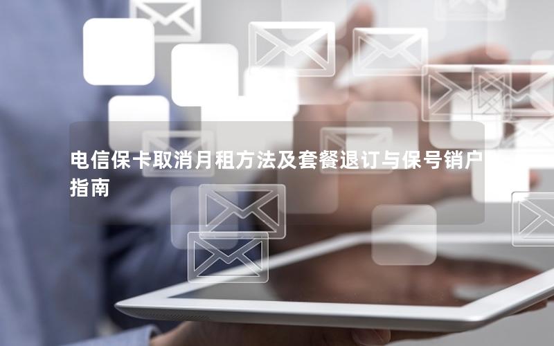 电信保卡取消月租方法及套餐退订与保号销户指南