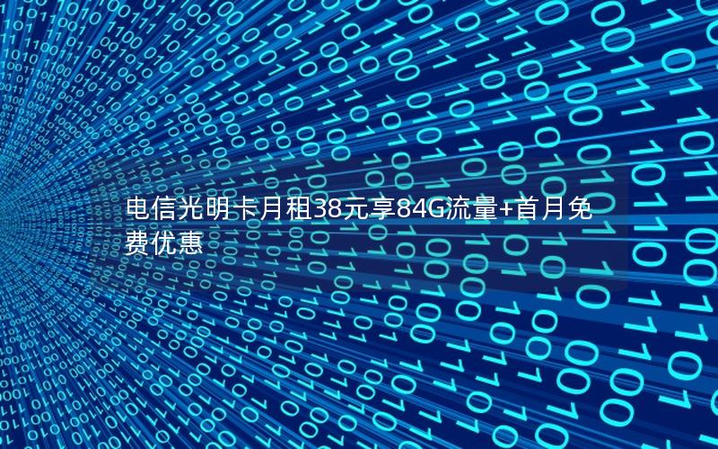电信光明卡月租38元享84G流量+首月免费优惠