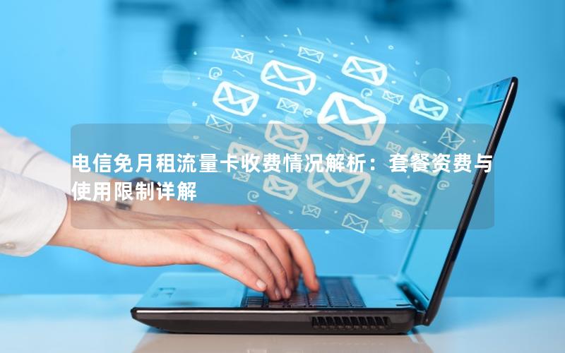 电信免月租流量卡收费情况解析：套餐资费与使用限制详解