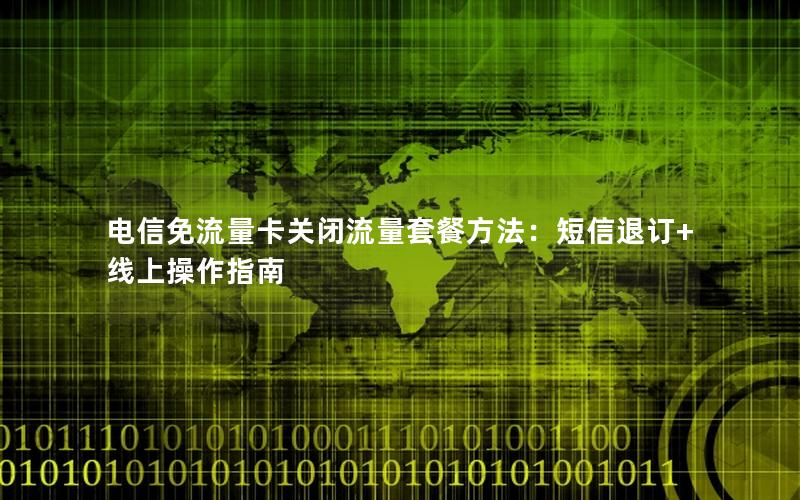 电信免流量卡关闭流量套餐方法：短信退订+线上操作指南