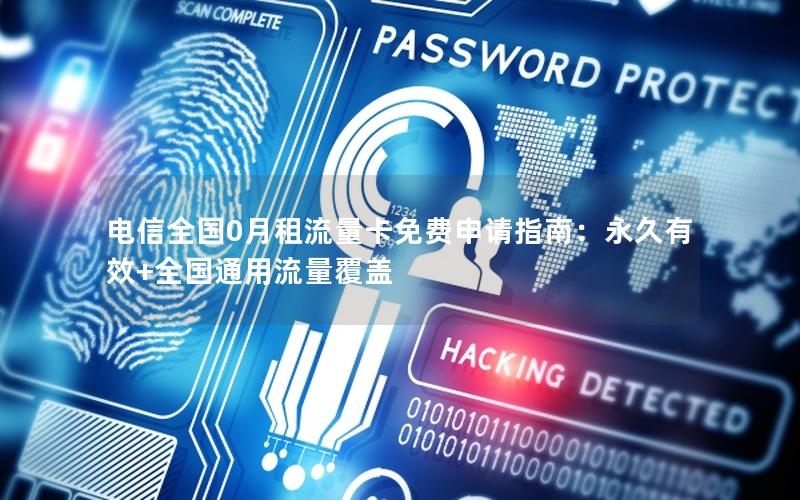 电信全国0月租流量卡免费申请指南：永久有效+全国通用流量覆盖