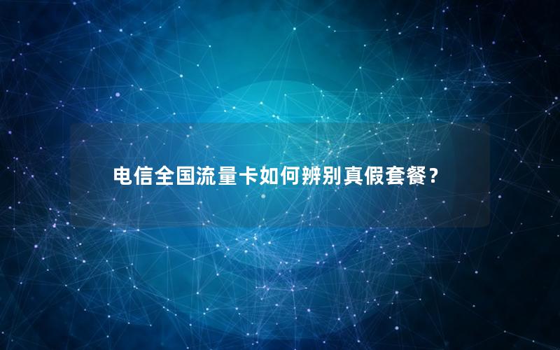 电信全国流量卡如何辨别真假套餐？