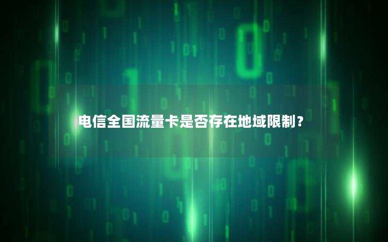电信全国流量卡是否存在地域限制？
