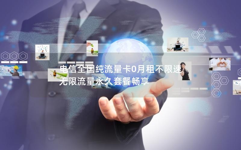电信全国纯流量卡0月租不限速 无限流量永久套餐畅享