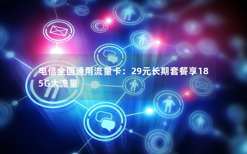电信全国通用流量卡：29元长期套餐享185G大流量