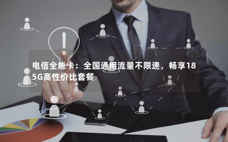 电信全能卡：全国通用流量不限速，畅享185G高性价比套餐