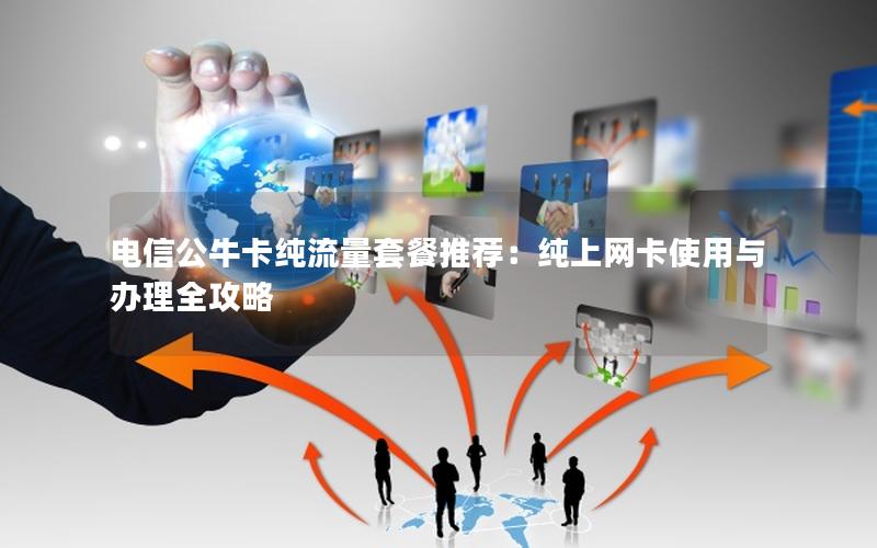 电信公牛卡纯流量套餐推荐：纯上网卡使用与办理全攻略
