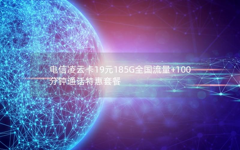 电信凌云卡19元185G全国流量+100分钟通话特惠套餐