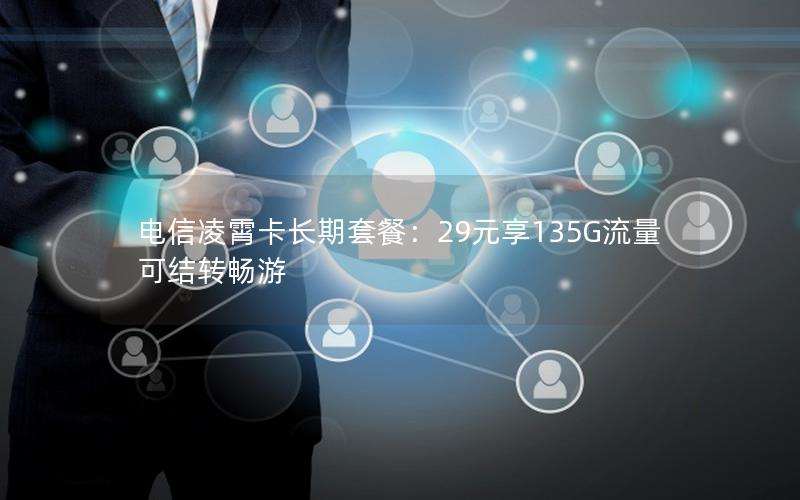 电信凌霄卡长期套餐：29元享135G流量可结转畅游