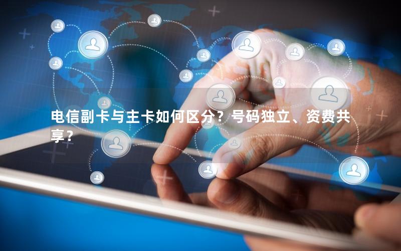 电信副卡与主卡如何区分？号码独立、资费共享？