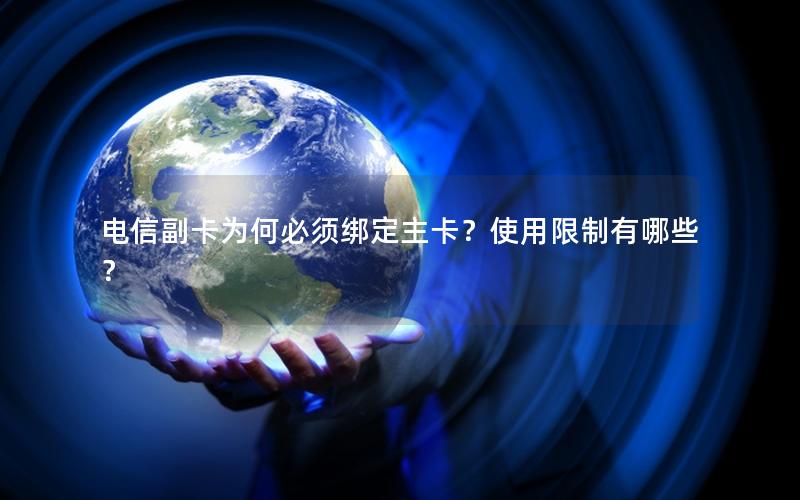 电信副卡为何必须绑定主卡？使用限制有哪些？