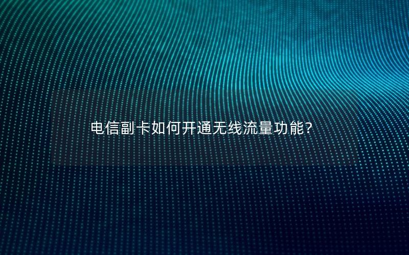 电信副卡如何开通无线流量功能？