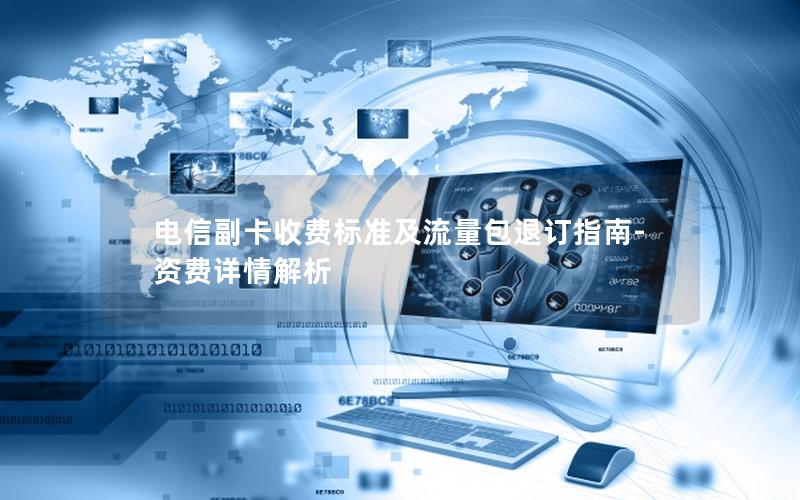 电信副卡收费标准及流量包退订指南-资费详情解析