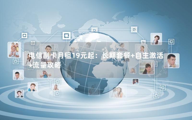 电信副卡月租19元起：长期套餐+自主激活+流量攻略