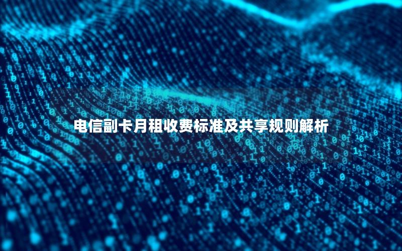 电信副卡月租收费标准及共享规则解析