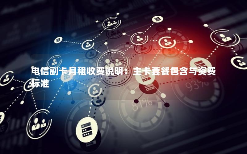 电信副卡月租收费说明：主卡套餐包含与资费标准